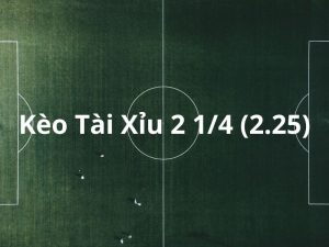 Kèo Tài/Xỉu 2 1/4 (2.25)